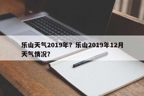 乐山天气2019年？乐山2019年12月天气情况？-第1张图片-3721新闻