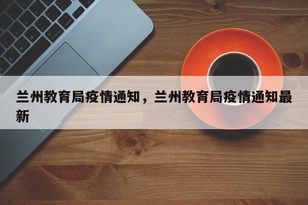 兰州教育局疫情通知，兰州教育局疫情通知最新-第1张图片-3721新闻