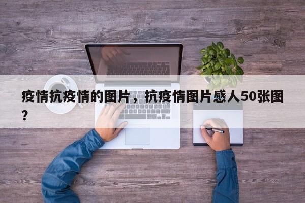 疫情抗疫情的图片，抗疫情图片感人50张图？-第1张图片-3721新闻