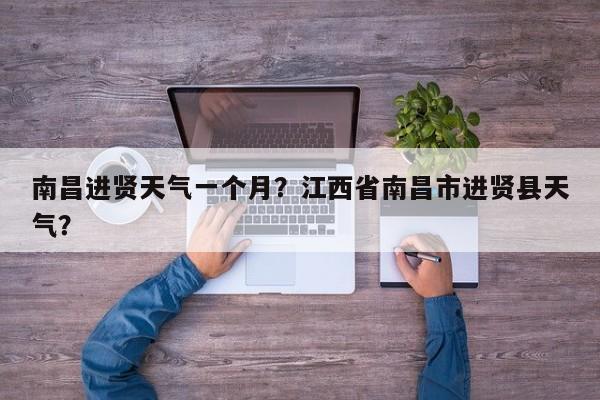 南昌进贤天气一个月？江西省南昌市进贤县天气？-第1张图片-3721新闻