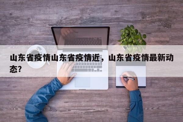 山东省疫情山东省疫情近，山东省疫情最新动态？-第1张图片-3721新闻
