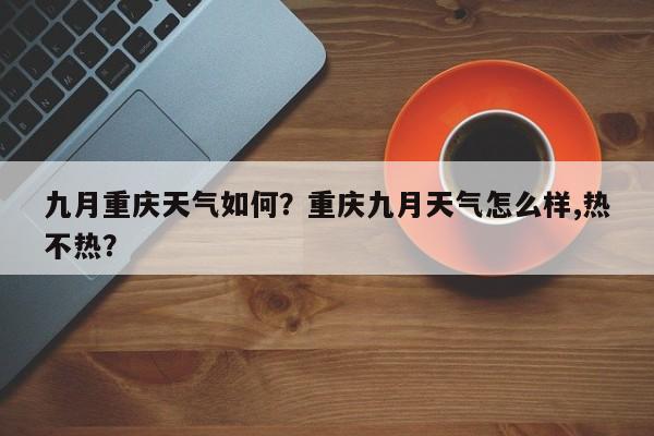 九月重庆天气如何？重庆九月天气怎么样,热不热？-第1张图片-3721新闻