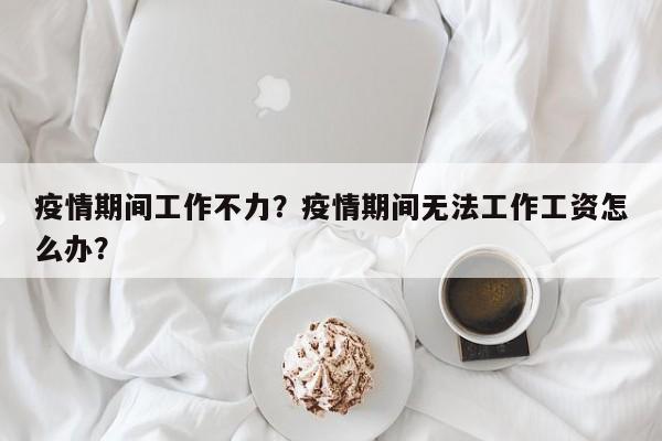 疫情期间工作不力？疫情期间无法工作工资怎么办？-第1张图片-3721新闻