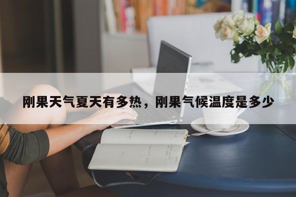 刚果天气夏天有多热，刚果气候温度是多少-第1张图片-3721新闻