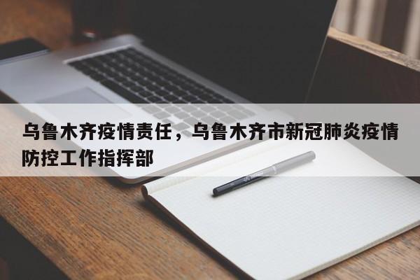 乌鲁木齐疫情责任，乌鲁木齐市新冠肺炎疫情防控工作指挥部-第1张图片-3721新闻