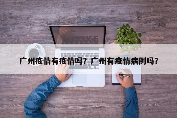 广州疫情有疫情吗？广州有疫情病例吗？-第1张图片-3721新闻