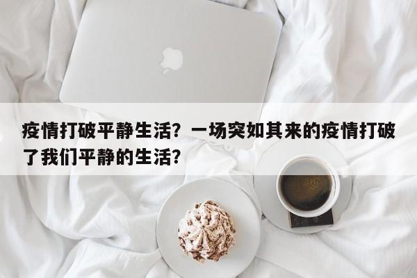 疫情打破平静生活？一场突如其来的疫情打破了我们平静的生活？-第1张图片-3721新闻