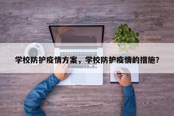 学校防护疫情方案，学校防护疫情的措施？-第1张图片-3721新闻