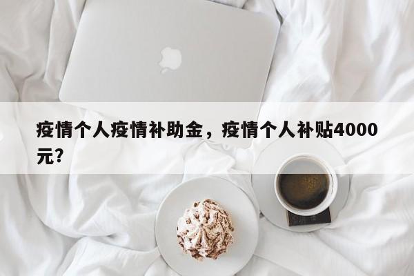 疫情个人疫情补助金，疫情个人补贴4000元？-第1张图片-3721新闻
