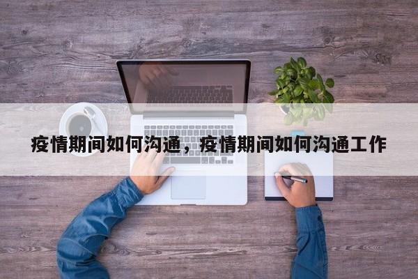 疫情期间如何沟通，疫情期间如何沟通工作-第1张图片-3721新闻
