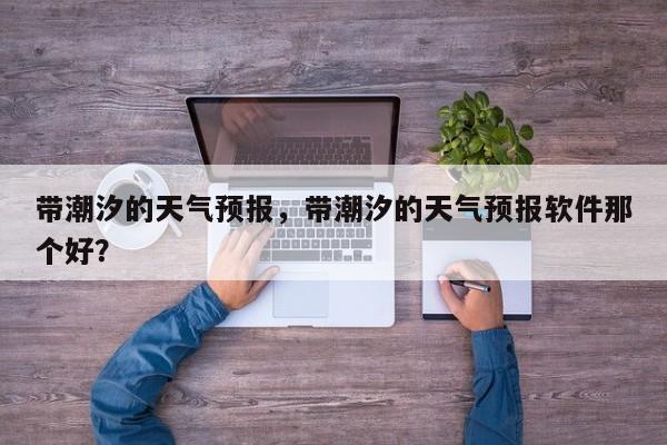 带潮汐的天气预报，带潮汐的天气预报软件那个好？-第1张图片-3721新闻