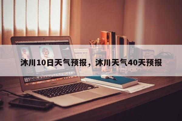沐川10日天气预报，沐川天气40天预报-第1张图片-3721新闻