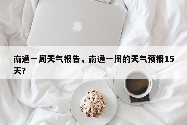 南通一周天气报告，南通一周的天气预报15天？-第1张图片-3721新闻