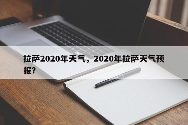 拉萨2020年天气，2020年拉萨天气预报？-第1张图片-3721新闻