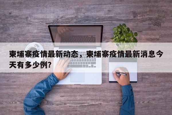柬埔寨疫情最新动态，柬埔寨疫情最新消息今天有多少例？-第1张图片-3721新闻