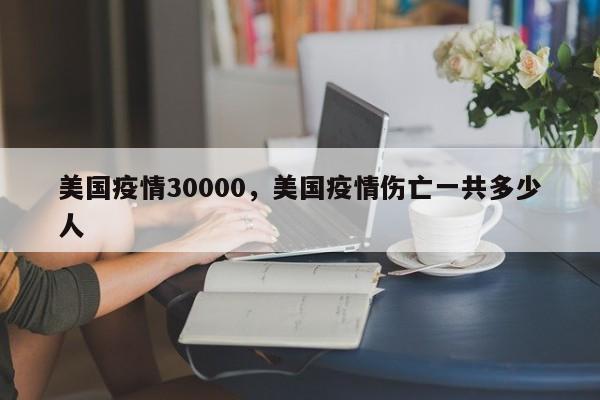 美国疫情30000，美国疫情伤亡一共多少人-第1张图片-3721新闻
