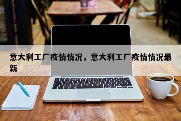 意大利工厂疫情情况，意大利工厂疫情情况最新-第1张图片-3721新闻
