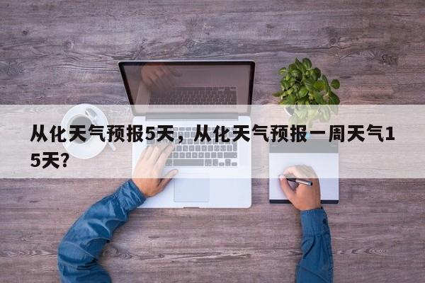 从化天气预报5天，从化天气预报一周天气15天？-第1张图片-3721新闻