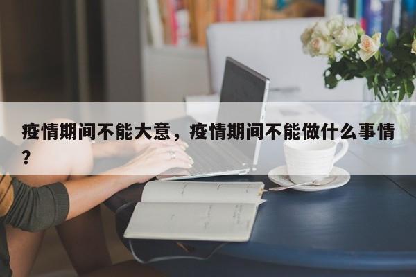 疫情期间不能大意，疫情期间不能做什么事情？-第1张图片-3721新闻