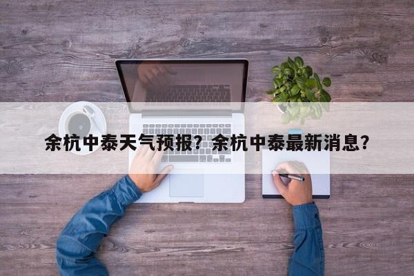 余杭中泰天气预报？余杭中泰最新消息？-第1张图片-3721新闻