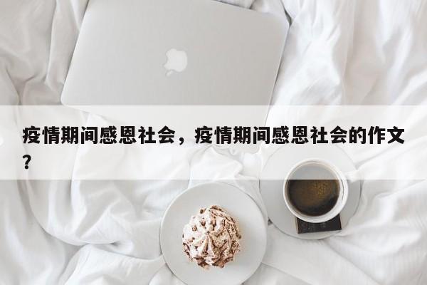 疫情期间感恩社会，疫情期间感恩社会的作文？-第1张图片-3721新闻