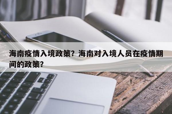 海南疫情入境政策？海南对入境人员在疫情期间的政策？-第1张图片-3721新闻