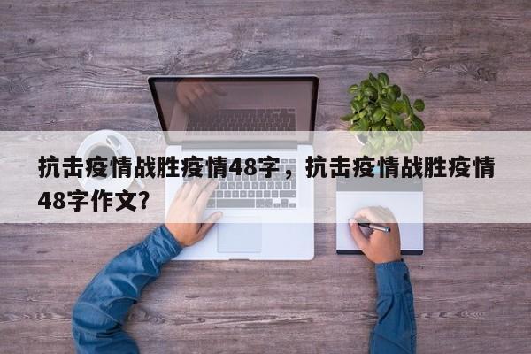 抗击疫情战胜疫情48字，抗击疫情战胜疫情48字作文？-第1张图片-3721新闻