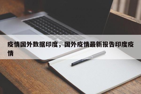 疫情国外数据印度，国外疫情最新报告印度疫情-第1张图片-3721新闻