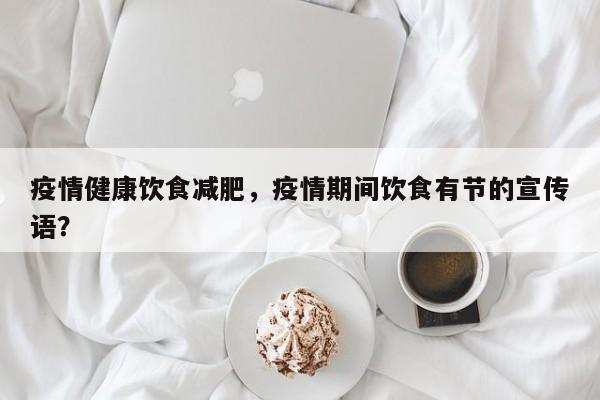 疫情健康饮食减肥，疫情期间饮食有节的宣传语？-第1张图片-3721新闻