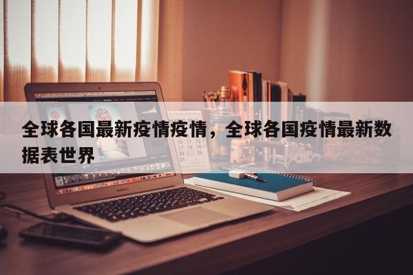 全球各国最新疫情疫情，全球各国疫情最新数据表世界-第1张图片-3721新闻