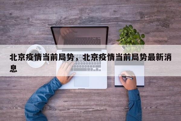 北京疫情当前局势，北京疫情当前局势最新消息-第1张图片-3721新闻