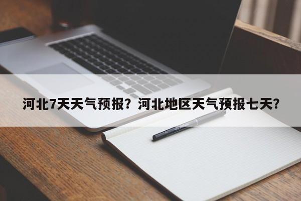 河北7天天气预报？河北地区天气预报七天？-第1张图片-3721新闻