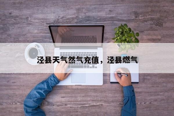泾县天气然气充值，泾县燃气-第1张图片-3721新闻