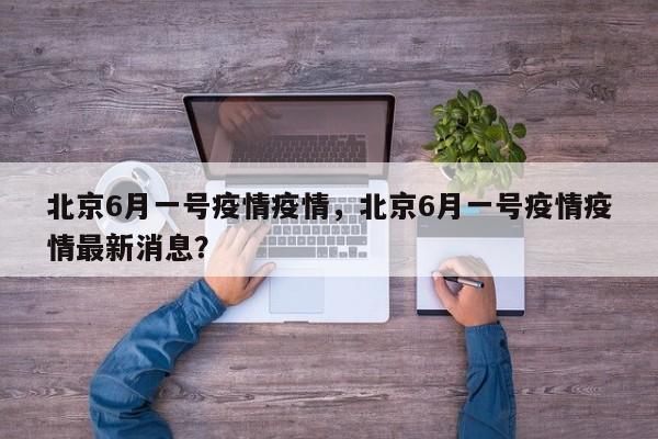 北京6月一号疫情疫情，北京6月一号疫情疫情最新消息？-第1张图片-3721新闻