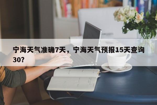 宁海天气准确7天，宁海天气预报15天查询30？-第1张图片-3721新闻