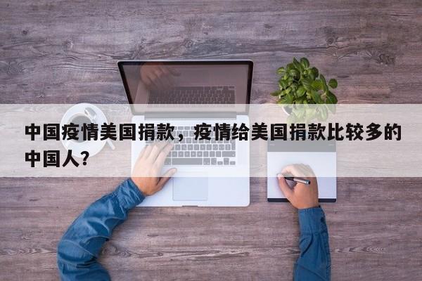 中国疫情美国捐款，疫情给美国捐款比较多的中国人？-第1张图片-3721新闻