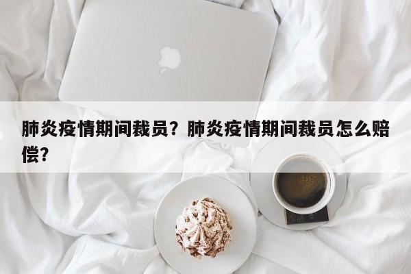 肺炎疫情期间裁员？肺炎疫情期间裁员怎么赔偿？-第1张图片-3721新闻