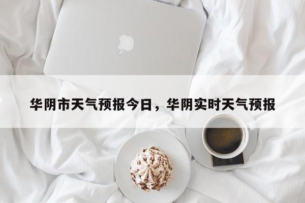 华阴市天气预报今日，华阴实时天气预报-第1张图片-3721新闻