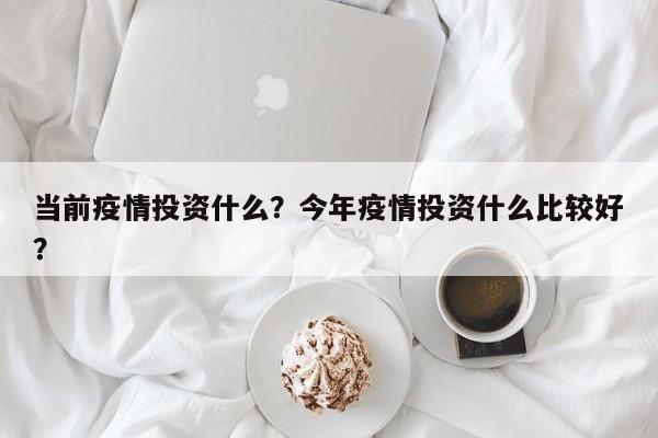 当前疫情投资什么？今年疫情投资什么比较好？-第1张图片-3721新闻