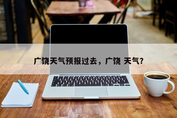 广饶天气预报过去，广饶 天气？-第1张图片-3721新闻