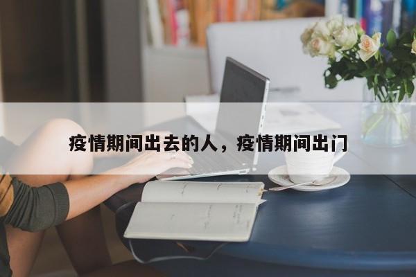 疫情期间出去的人，疫情期间出门-第1张图片-3721新闻