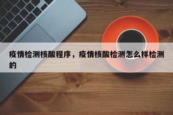 疫情检测核酸程序，疫情核酸检测怎么样检测的-第1张图片-3721新闻