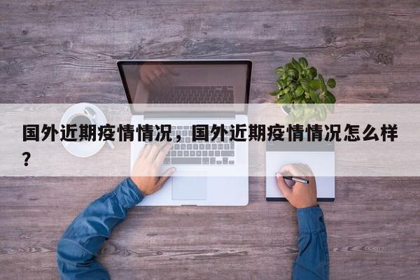 国外近期疫情情况，国外近期疫情情况怎么样？-第1张图片-3721新闻