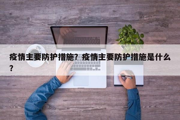 疫情主要防护措施？疫情主要防护措施是什么？-第1张图片-3721新闻