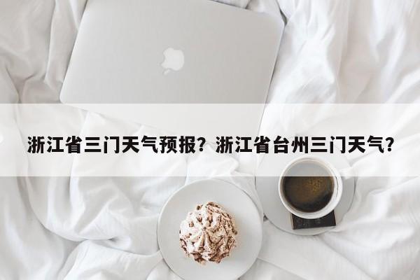 浙江省三门天气预报？浙江省台州三门天气？-第1张图片-3721新闻