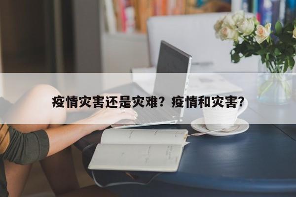 疫情灾害还是灾难？疫情和灾害？-第1张图片-3721新闻