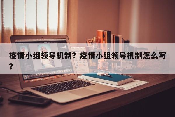 疫情小组领导机制？疫情小组领导机制怎么写？-第1张图片-3721新闻