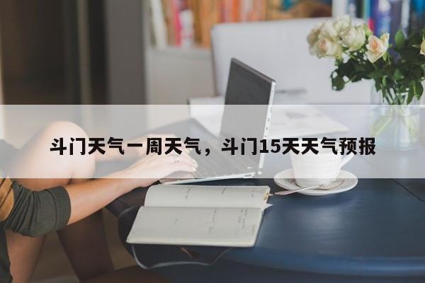斗门天气一周天气，斗门15天天气预报-第1张图片-3721新闻