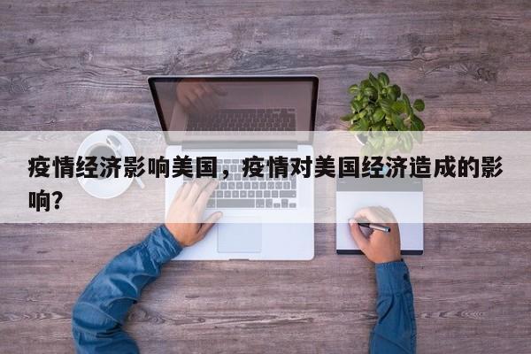 疫情经济影响美国，疫情对美国经济造成的影响？-第1张图片-3721新闻