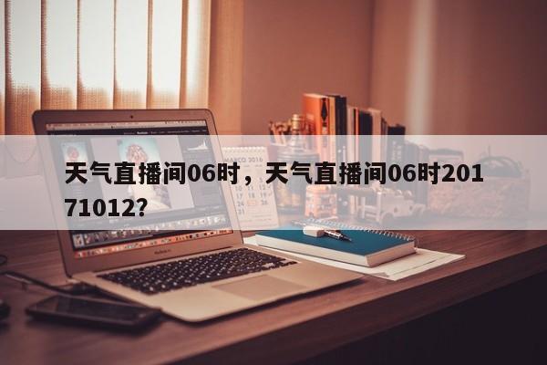 天气直播间06时，天气直播间06时20171012？-第1张图片-3721新闻